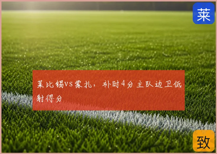 莱比锡vs蒙扎，补时4分主队边卫低射得分