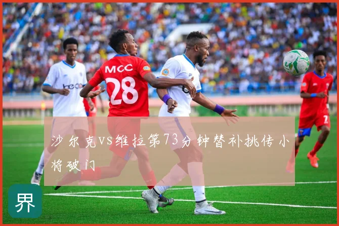 沙尔克vs维拉第73分钟替补挑传小将破门