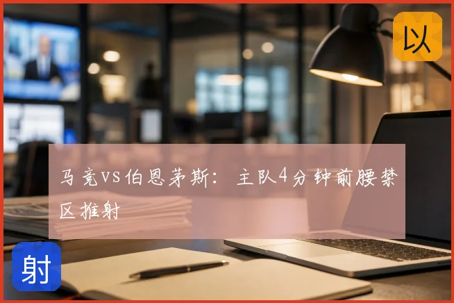马竞vs伯恩茅斯：主队4分钟前腰禁区推射