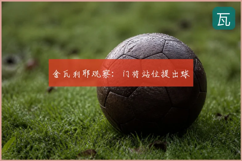 舍瓦利耶观察：门将站位提出球