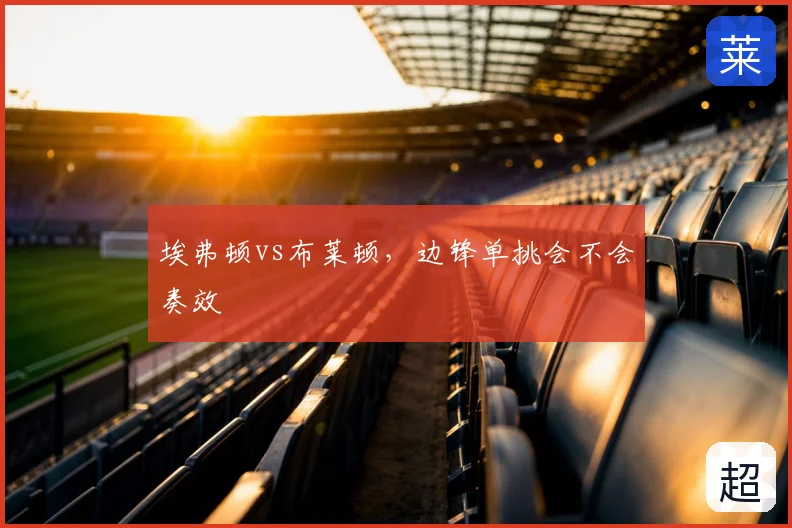 埃弗顿vs布莱顿，边锋单挑会不会奏效