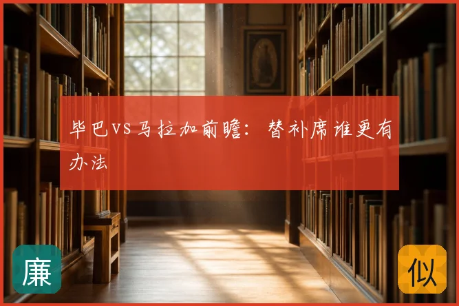 毕巴vs马拉加前瞻:替补席谁更有办法