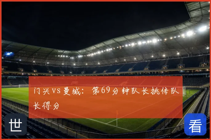 门兴vs曼城:第69分钟队长挑传队长得分