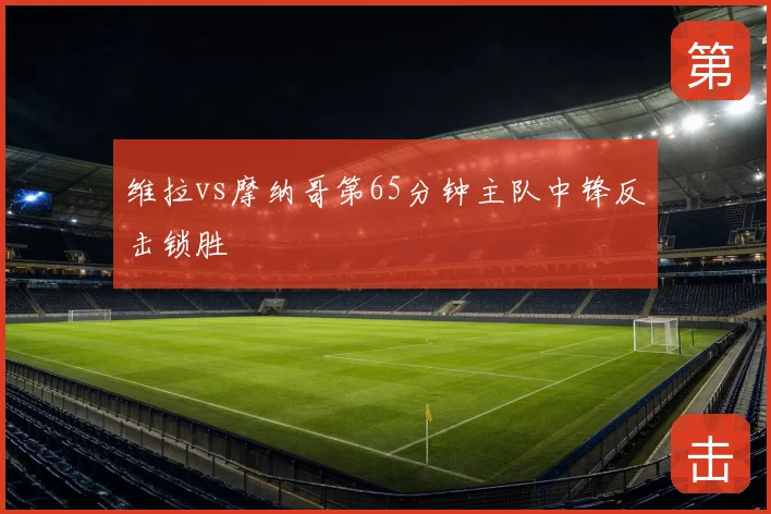 维拉vs摩纳哥第65分钟主队中锋反击锁胜