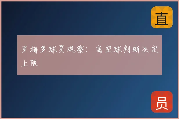 罗梅罗球员观察：高空球判断决定上限