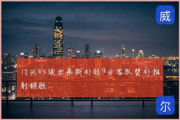 门兴vs埃尔弗斯补时9分客队替补推射锁胜