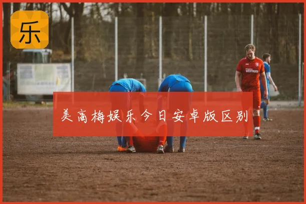 美高梅娱乐今日安卓版区别