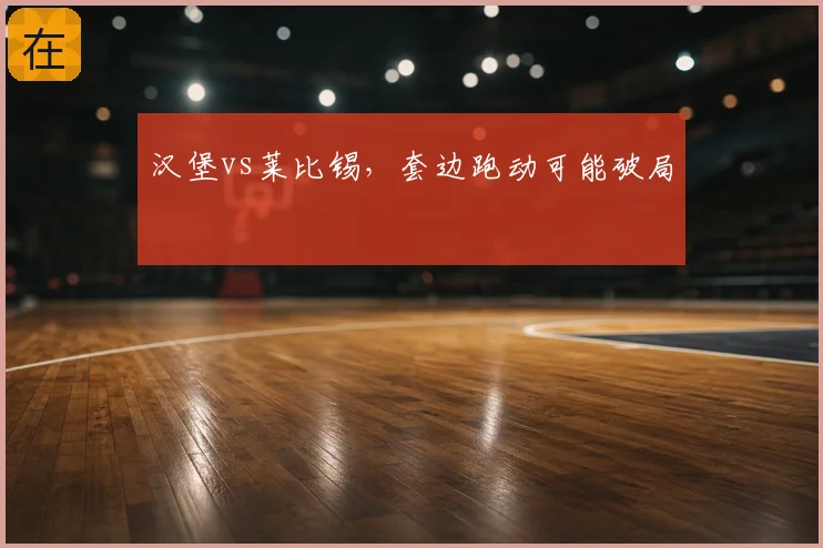 汉堡vs莱比锡，套边跑动可能破局